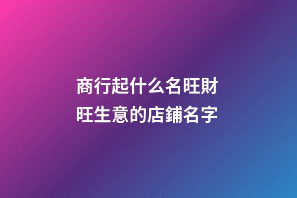 商行起什么名旺財 旺生意的店鋪名字-第1張-店鋪起名-玄機派